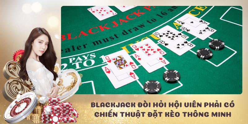 Blackjack đòi hỏi hội viên phải có chiến thuật đặt kèo thông minh